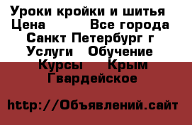 Уроки кройки и шитья › Цена ­ 350 - Все города, Санкт-Петербург г. Услуги » Обучение. Курсы   . Крым,Гвардейское